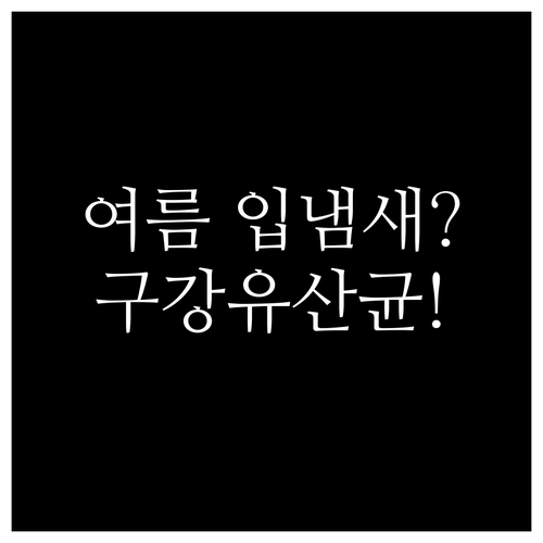 양치질로 안 잡히는 여름 입냄새 원인 | 구강유산균 효과와 사용법